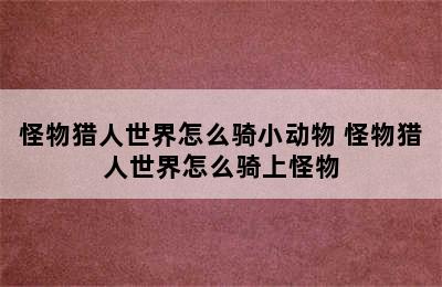 怪物猎人世界怎么骑小动物 怪物猎人世界怎么骑上怪物